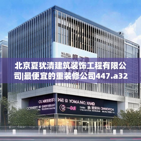 北京夏犹清建筑装饰工程有限公司|最便宜的重装修公司447.a323b324c327fgy.334fhsg