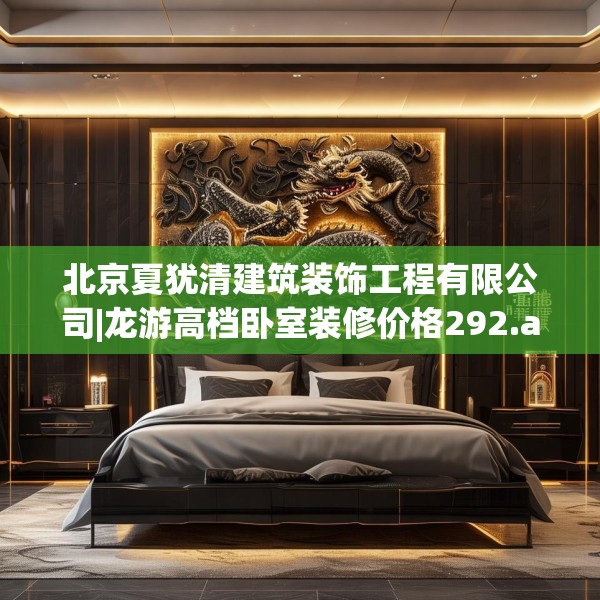 北京夏犹清建筑装饰工程有限公司|龙游高档卧室装修价格292.a168b169c172fgy.179htyj