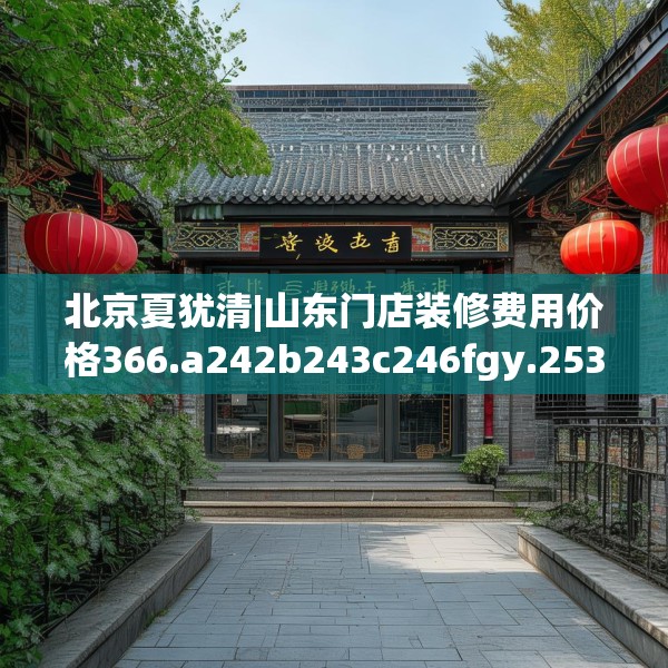 北京夏犹清|山东门店装修费用价格366.a242b243c246fgy.253dsfds