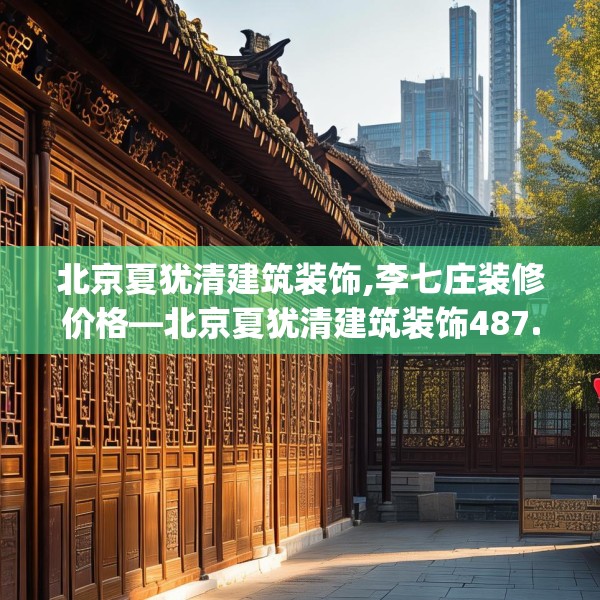 北京夏犹清建筑装饰,李七庄装修价格—北京夏犹清建筑装饰487.a363b364c367fgy.374jhhj