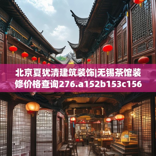 北京夏犹清建筑装饰|无锡茶馆装修价格查询276.a152b153c156fgy.163dsfds