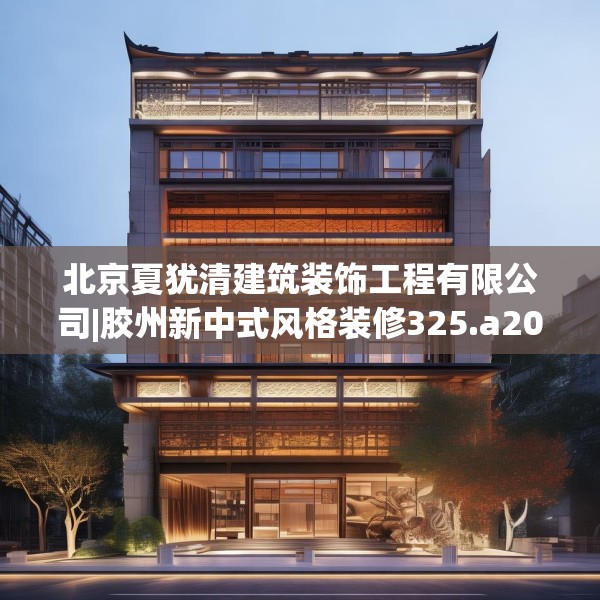 北京夏犹清建筑装饰工程有限公司|胶州新中式风格装修325.a201b202c205fgy.212jhhj