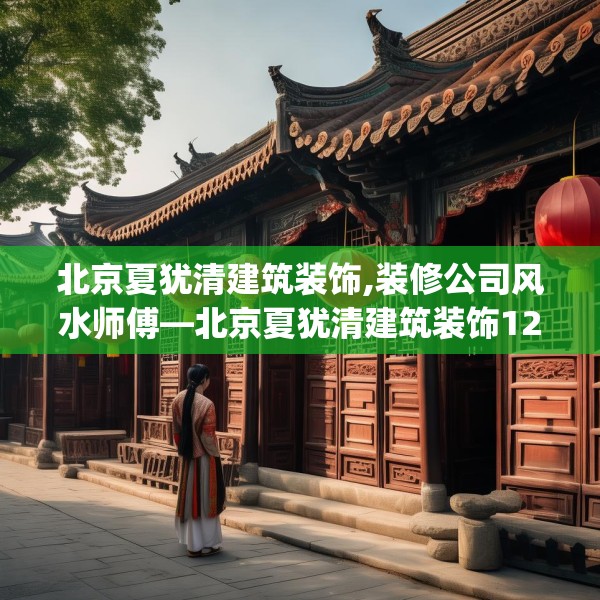 北京夏犹清建筑装饰,装修公司风水师傅—北京夏犹清建筑装饰125.a1b2c5fgy.12bnbn