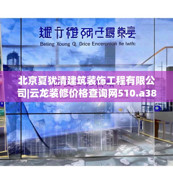 北京夏犹清建筑装饰工程有限公司|云龙装修价格查询网510.a386b387c390fgy.397dsfds