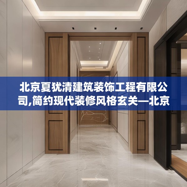 北京夏犹清建筑装饰工程有限公司,简约现代装修风格玄关—北京夏犹清建筑装饰工程有限公司232.a108b109c112fgy.119dewqe