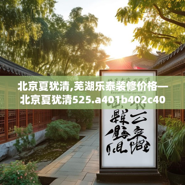 北京夏犹清,芜湖乐泰装修价格—北京夏犹清525.a401b402c405fgy.412uyk