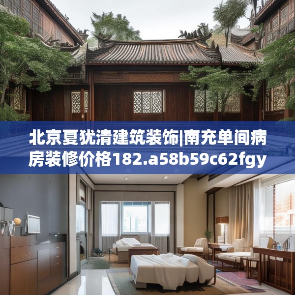 北京夏犹清建筑装饰|南充单间病房装修价格182.a58b59c62fgy.6976681