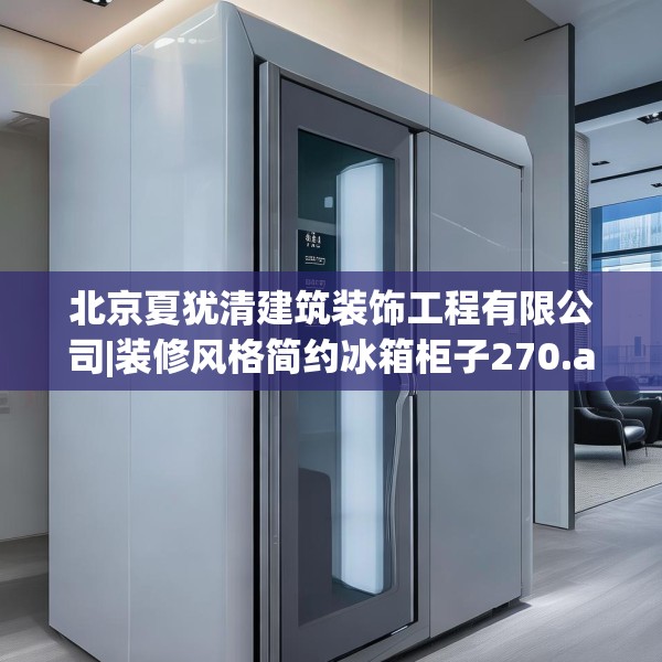 北京夏犹清建筑装饰工程有限公司|装修风格简约冰箱柜子270.a146b147c150fgy.157nbn