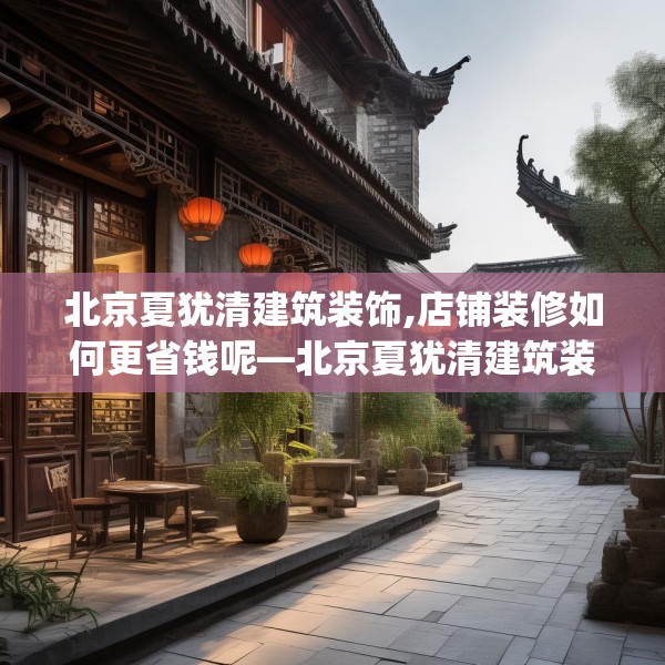 北京夏犹清建筑装饰,店铺装修如何更省钱呢—北京夏犹清建筑装饰548.a424b425c428fgy.435wew