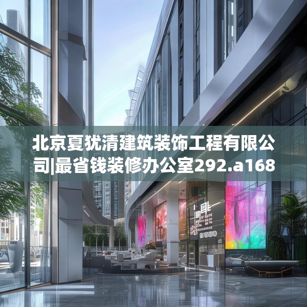 北京夏犹清建筑装饰工程有限公司|最省钱装修办公室292.a168b169c172fgy.179htyj