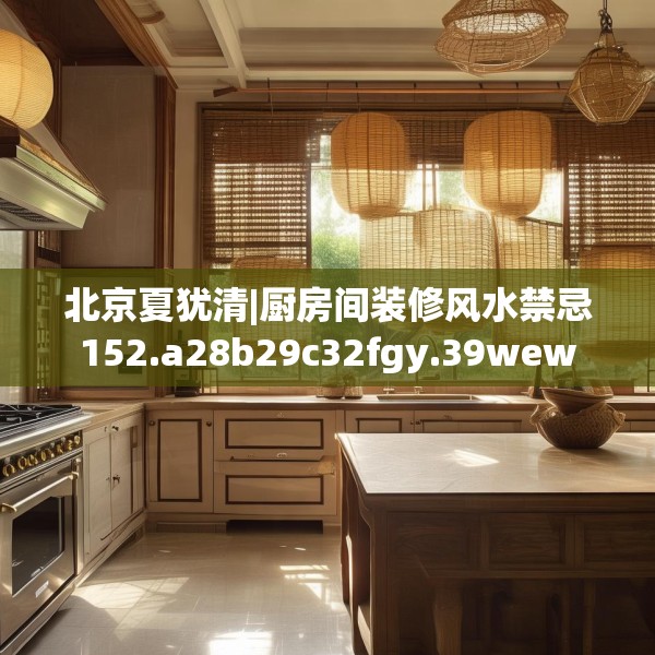 北京夏犹清|厨房间装修风水禁忌152.a28b29c32fgy.39wew