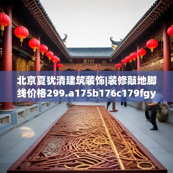 北京夏犹清建筑装饰|装修敲地脚线价格299.a175b176c179fgy.186cvcx