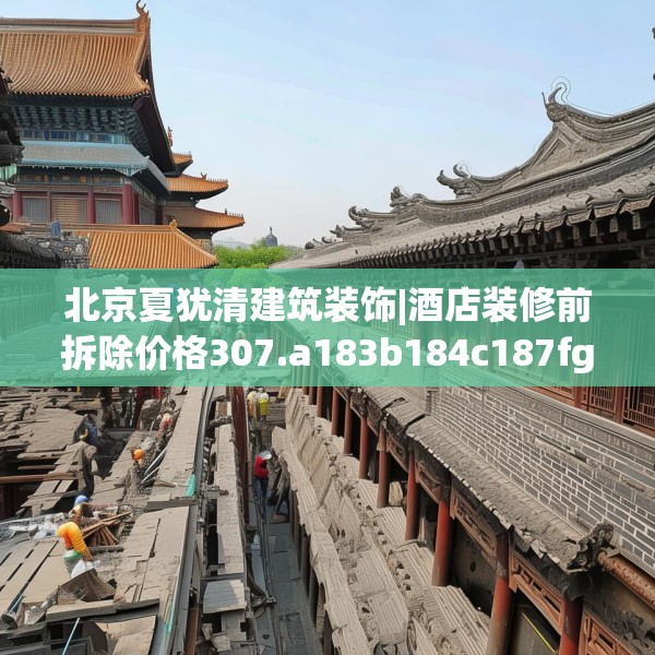 北京夏犹清建筑装饰|酒店装修前拆除价格307.a183b184c187fgy.194jhhj