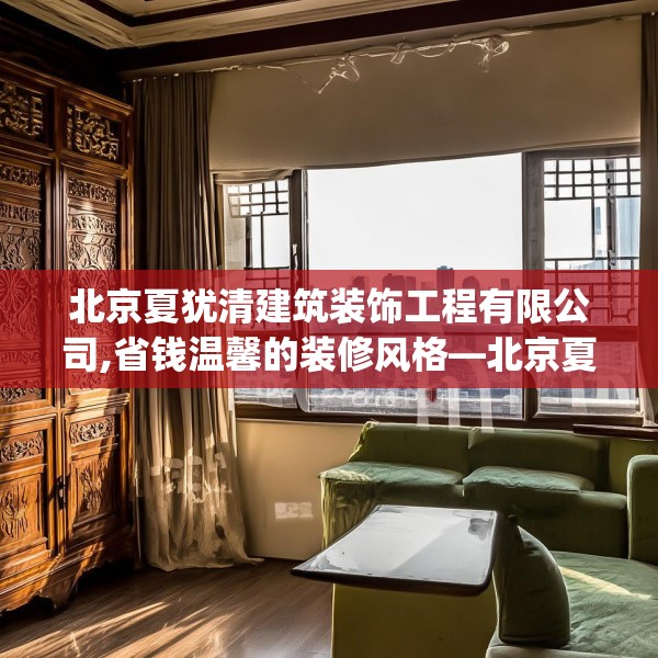 北京夏犹清建筑装饰工程有限公司,省钱温馨的装修风格—北京夏犹清建筑装饰工程有限公司234.a110b111c114fgy.121nbn