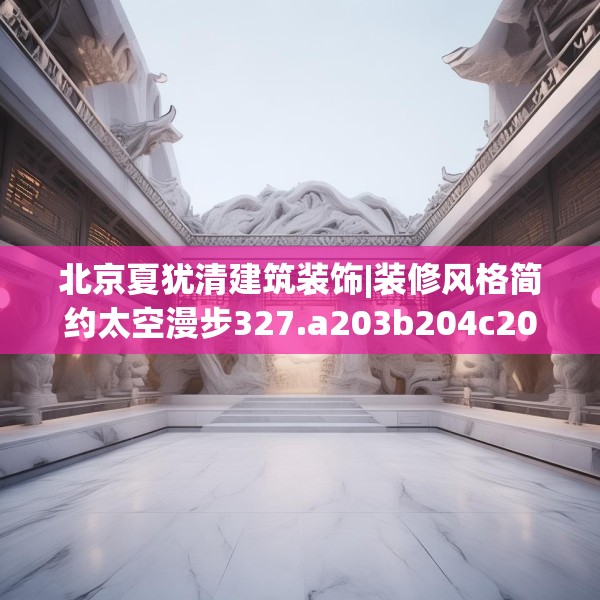 北京夏犹清建筑装饰|装修风格简约太空漫步327.a203b204c207fgy.214uyk
