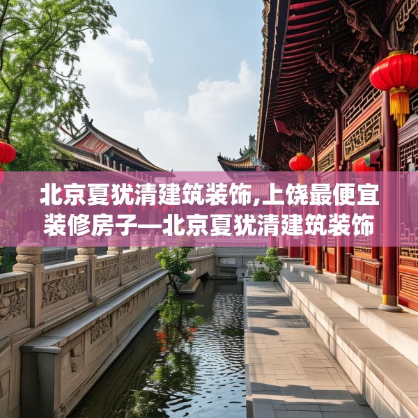 北京夏犹清建筑装饰,上饶最便宜装修房子—北京夏犹清建筑装饰389.a265b266c269fgy.276cvcx