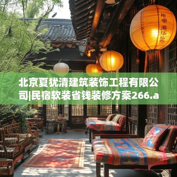 北京夏犹清建筑装饰工程有限公司|民宿软装省钱装修方案266.a142b143c146fgy.153xczxv