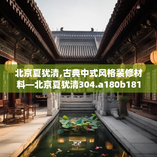 北京夏犹清,古典中式风格装修材料—北京夏犹清304.a180b181c184fgy.191dewqe