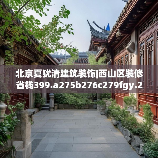 北京夏犹清建筑装饰|西山区装修省钱399.a275b276c279fgy.286uyk