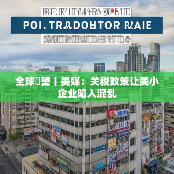全球瞭望丨美媒：关税政策让美小企业陷入混乱
