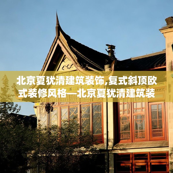 北京夏犹清建筑装饰,复式斜顶欧式装修风格—北京夏犹清建筑装饰152.a28b29c32fgy.39wew