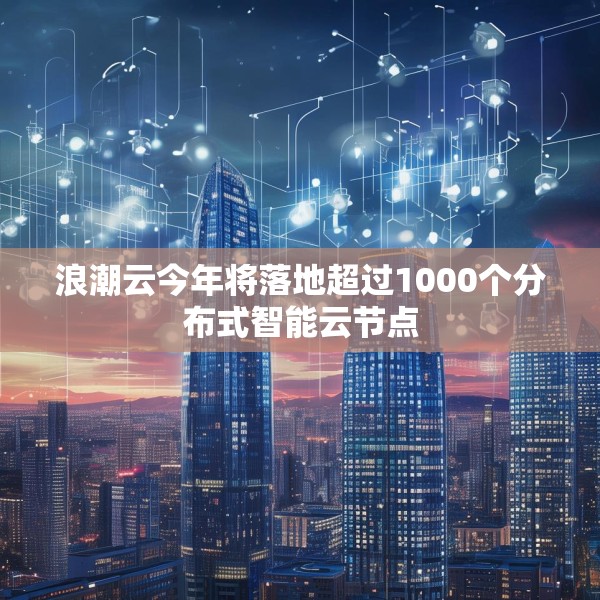 浪潮云今年将落地超过1000个分布式智能云节点