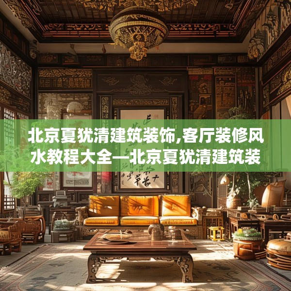 北京夏犹清建筑装饰,客厅装修风水教程大全—北京夏犹清建筑装饰486.a362b363c366fgy.373nbn