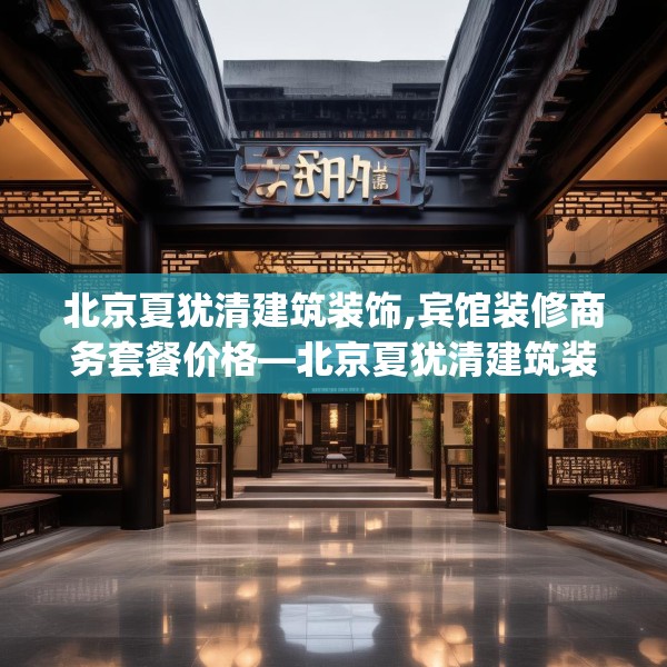 北京夏犹清建筑装饰,宾馆装修商务套餐价格—北京夏犹清建筑装饰225.a101b102c105fgy.112fghfd
