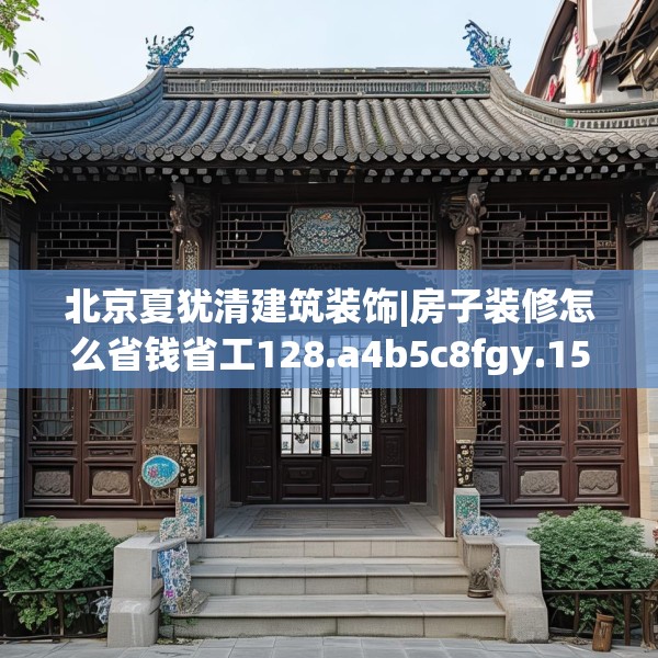 北京夏犹清建筑装饰|房子装修怎么省钱省工128.a4b5c8fgy.1576684