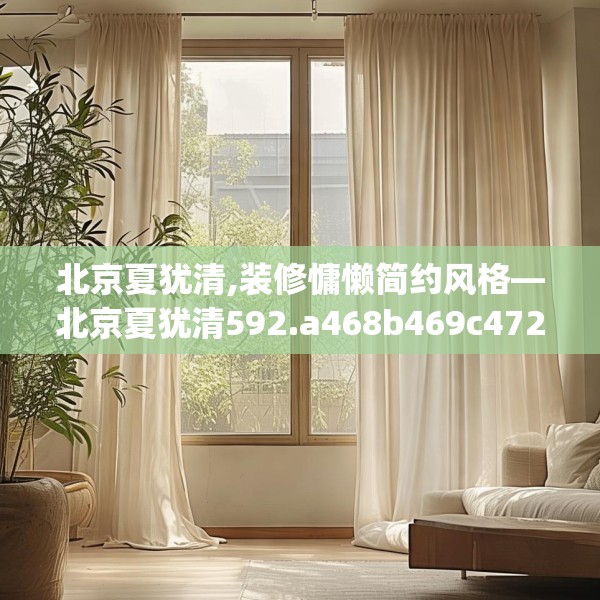 北京夏犹清,装修慵懒简约风格—北京夏犹清592.a468b469c472fgy.479dewqe