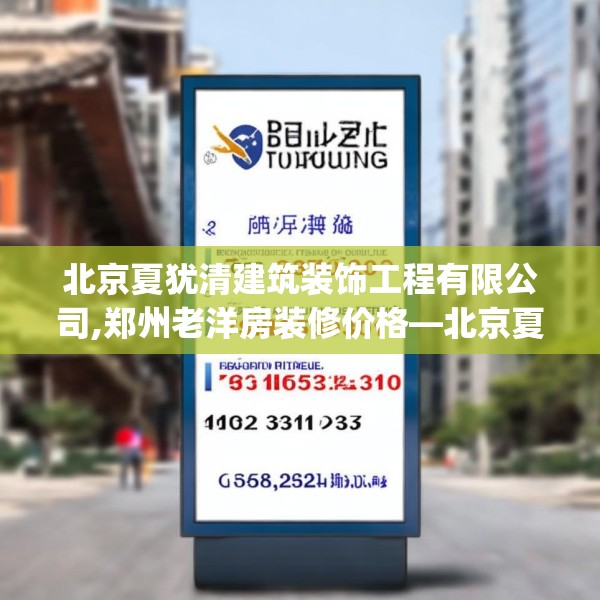 北京夏犹清建筑装饰工程有限公司,郑州老洋房装修价格—北京夏犹清建筑装饰工程有限公司156.a32b33c36fgy.43lkjl