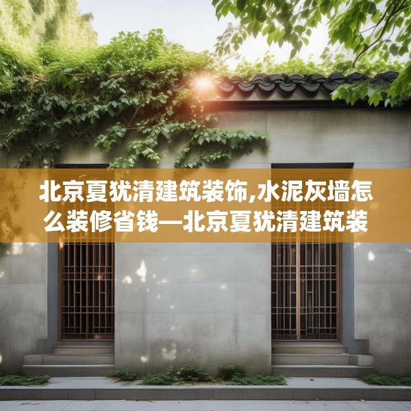 北京夏犹清建筑装饰,水泥灰墙怎么装修省钱—北京夏犹清建筑装饰467.a343b344c347fgy.354bnbn