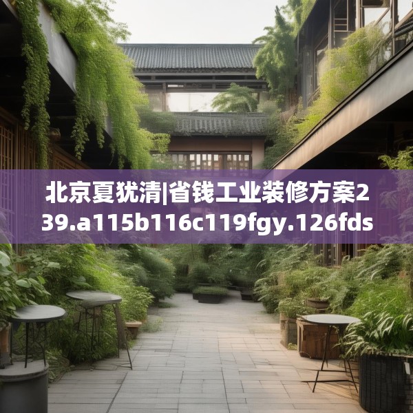 北京夏犹清|省钱工业装修方案239.a115b116c119fgy.126fds