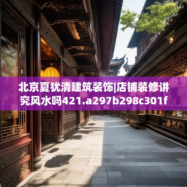 北京夏犹清建筑装饰|店铺装修讲究风水吗421.a297b298c301fgy.308fdsfds