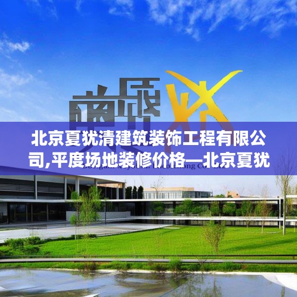 北京夏犹清建筑装饰工程有限公司,平度场地装修价格—北京夏犹清建筑装饰工程有限公司217.a93b94c97fgy.104jhhj