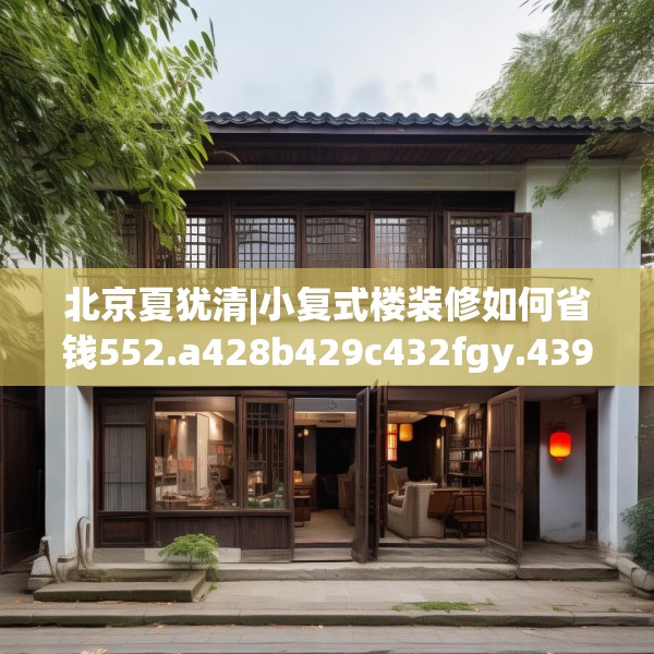 北京夏犹清|小复式楼装修如何省钱552.a428b429c432fgy.439lkjl