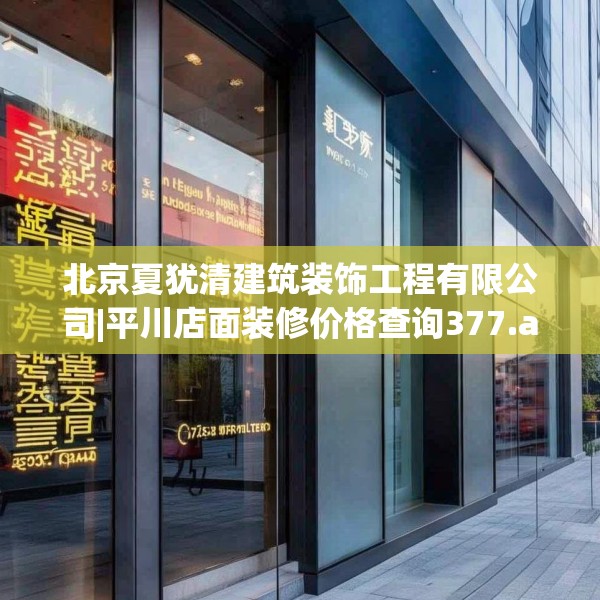 北京夏犹清建筑装饰工程有限公司|平川店面装修价格查询377.a253b254c257fgy.264bnbn