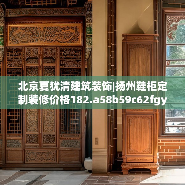 北京夏犹清建筑装饰|扬州鞋柜定制装修价格182.a58b59c62fgy.6976681