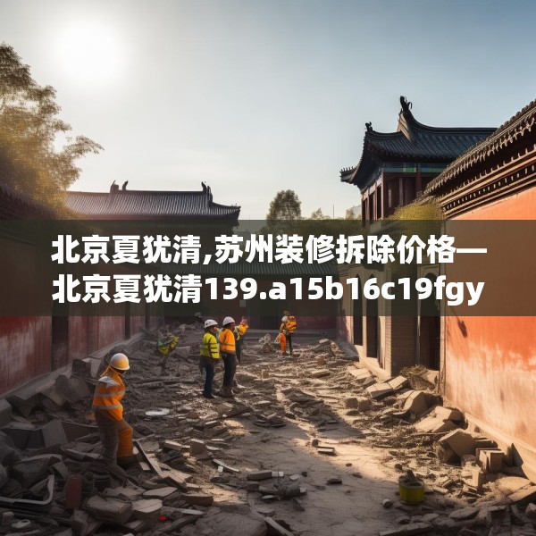 北京夏犹清,苏州装修拆除价格—北京夏犹清139.a15b16c19fgy.26poiy