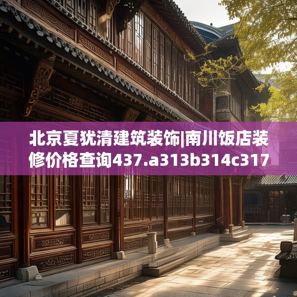 北京夏犹清建筑装饰|南川饭店装修价格查询437.a313b314c317fgy.324fds