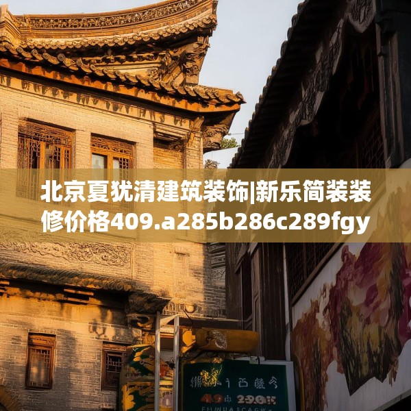 北京夏犹清建筑装饰|新乐简装装修价格409.a285b286c289fgy.296poiy