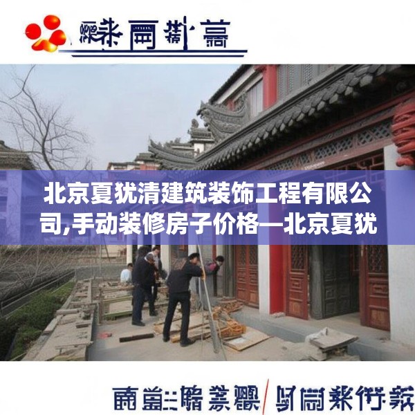北京夏犹清建筑装饰工程有限公司,手动装修房子价格—北京夏犹清建筑装饰工程有限公司178.a54b55c58fgy.65dewqe