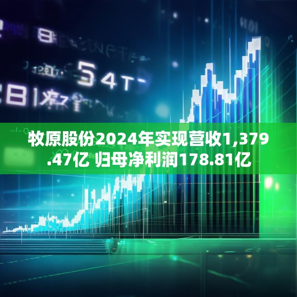 牧原股份2024年实现营收1,379.47亿 归母净利润178.81亿