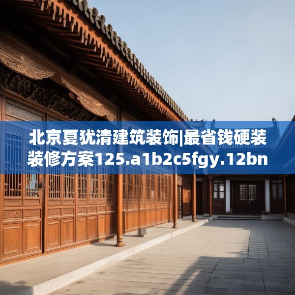 北京夏犹清建筑装饰|最省钱硬装装修方案125.a1b2c5fgy.12bnbn