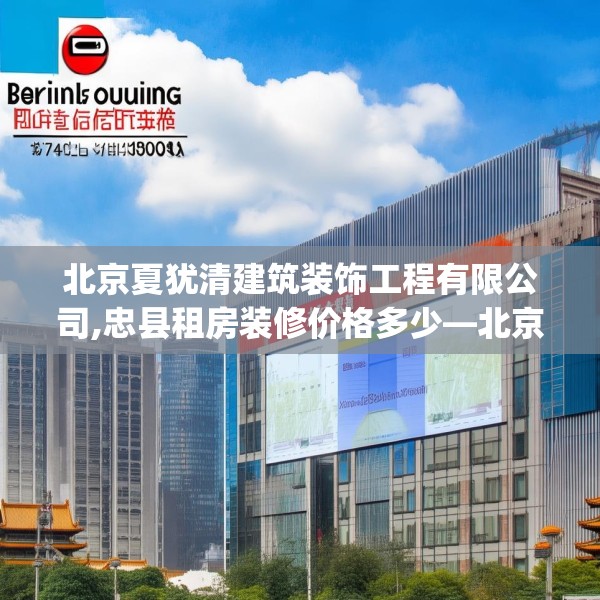 北京夏犹清建筑装饰工程有限公司,忠县租房装修价格多少—北京夏犹清建筑装饰工程有限公司257.a133b134c137fgy.144fds