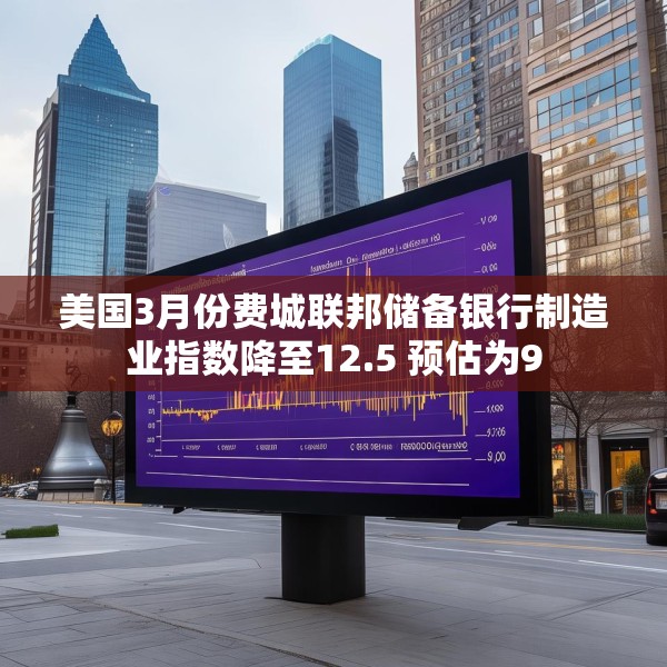 美国3月份费城联邦储备银行制造业指数降至12.5 预估为9