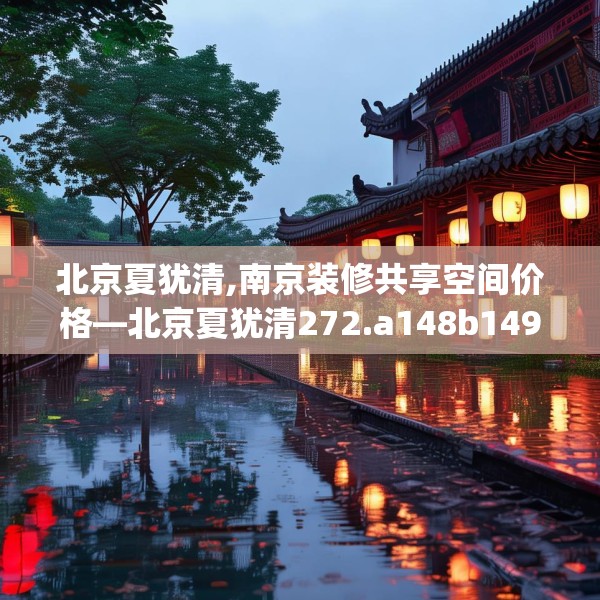 北京夏犹清,南京装修共享空间价格—北京夏犹清272.a148b149c152fgy.15976676