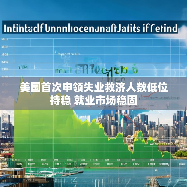 美国首次申领失业救济人数低位持稳 就业市场稳固