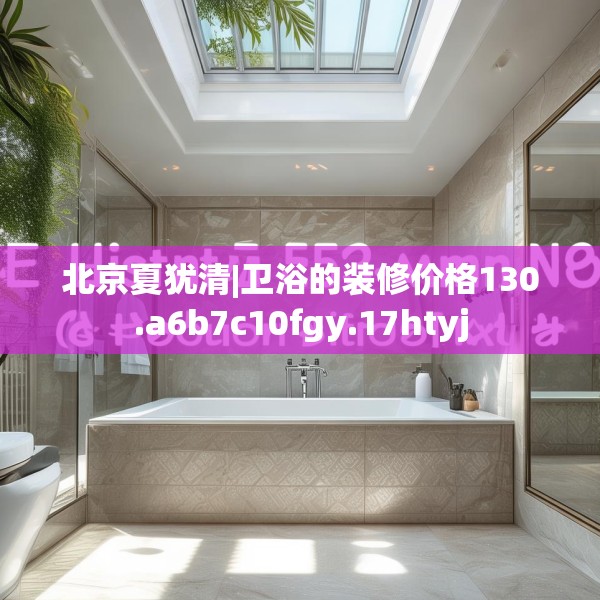 北京夏犹清|卫浴的装修价格130.a6b7c10fgy.17htyj