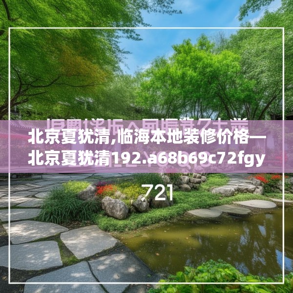 北京夏犹清,临海本地装修价格—北京夏犹清192.a68b69c72fgy.79lkjl